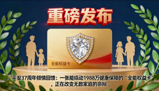 重磅发布 | 平安37周年倾情回馈：一张能撬动1988万健康保障的“全能权益卡”，正在改变无数家庭的命运！ 保险-第1张